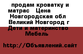 продам кроватку и матрас › Цена ­ 2 500 - Новгородская обл., Великий Новгород г. Дети и материнство » Мебель   
